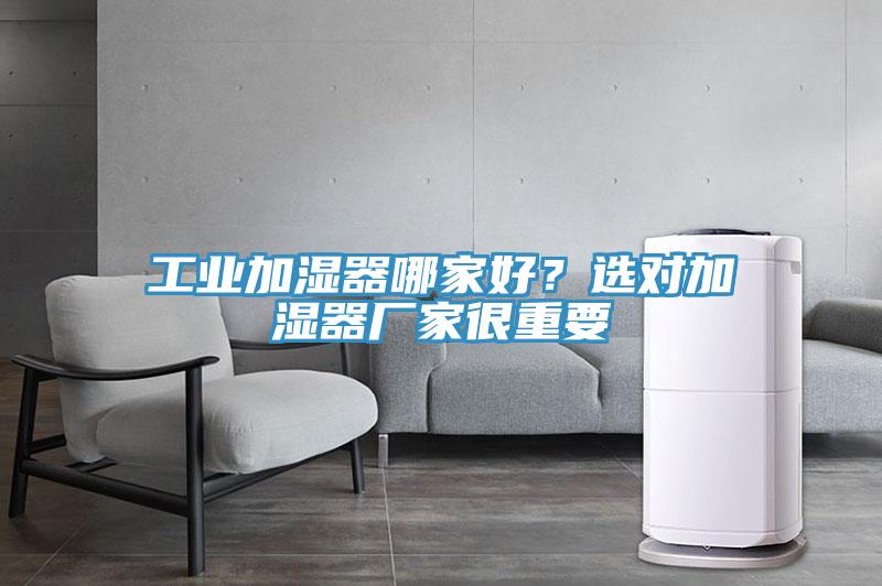 工業(yè)加濕器哪家好？選對加濕器廠家很重要