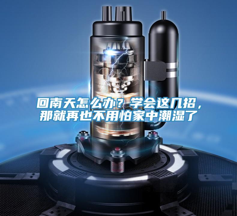 回南天怎么辦？學(xué)會(huì)這幾招，那就再也不用怕家中潮濕了