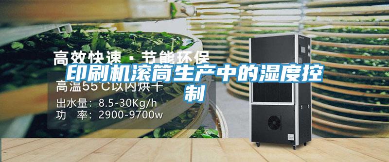 印刷機(jī)滾筒生產(chǎn)中的濕度控制