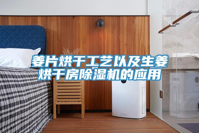 姜片烘干工藝以及生姜烘干房除濕機的應(yīng)用