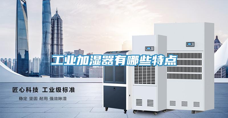 工業(yè)加濕器有哪些特點(diǎn)