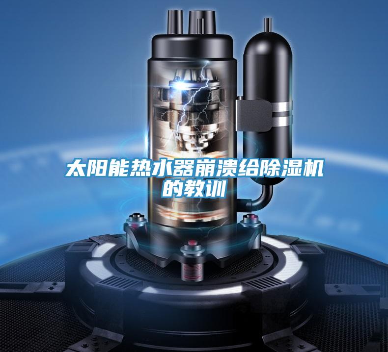 太陽(yáng)能熱水器崩潰給除濕機(jī)的教訓(xùn)