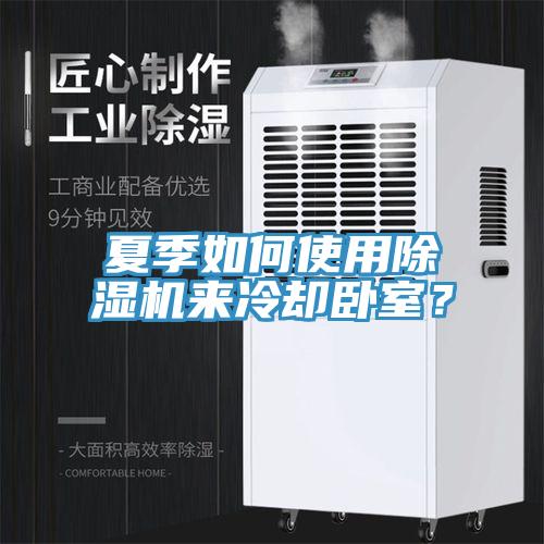 夏季如何使用除濕機(jī)來冷卻臥室？