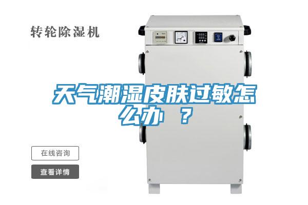 天氣潮濕皮膚過(guò)敏怎么辦 ？