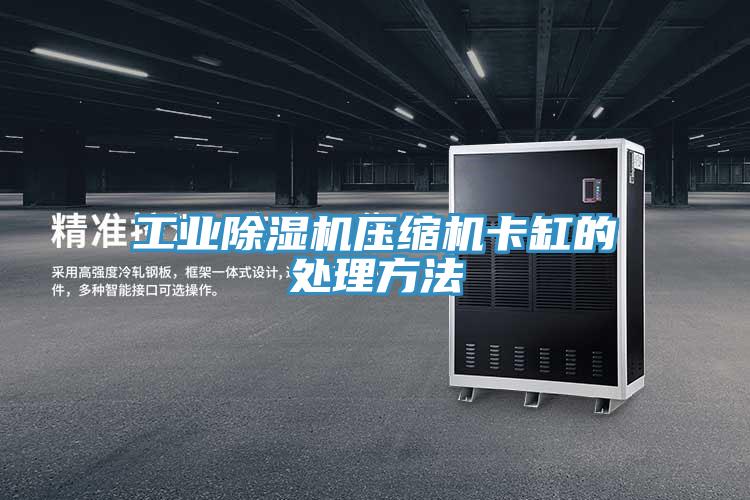 工業(yè)除濕機(jī)壓縮機(jī)卡缸的處理方法