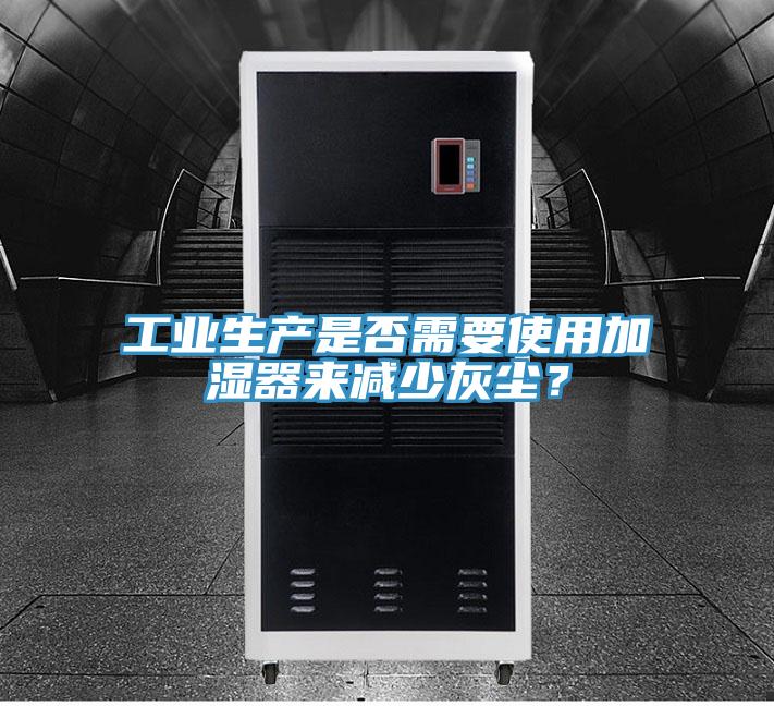 工業(yè)生產(chǎn)是否需要使用加濕器來減少灰塵？