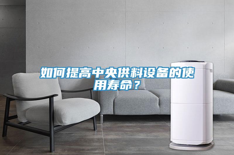 如何提高中央供料設(shè)備的使用壽命？