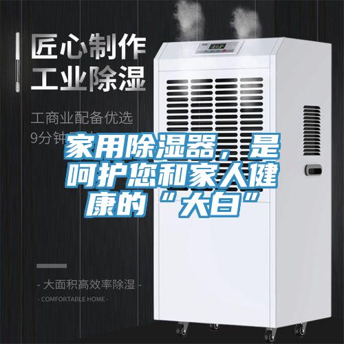 家用除濕器，是呵護(hù)您和家人健康的“大白”