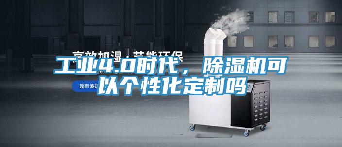 工業(yè)4.0時代，除濕機可以個性化定制嗎