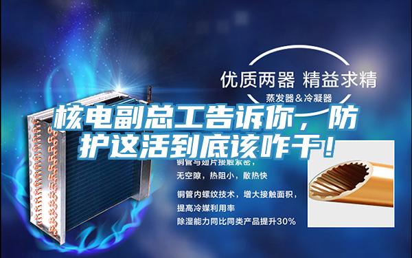 核電副總工告訴你，防護這活到底該咋干！