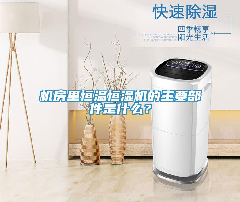 機(jī)房里恒溫恒濕機(jī)的主要部件是什么？