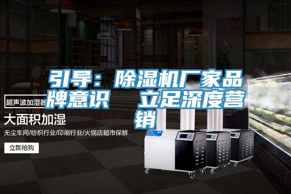 引導(dǎo)：除濕機廠家品牌意識  立足深度營銷