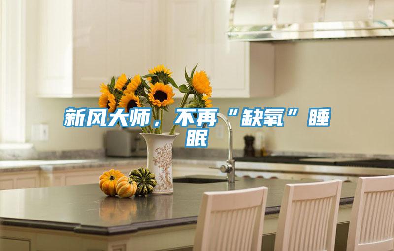 新風(fēng)大師，不再“缺氧”睡眠