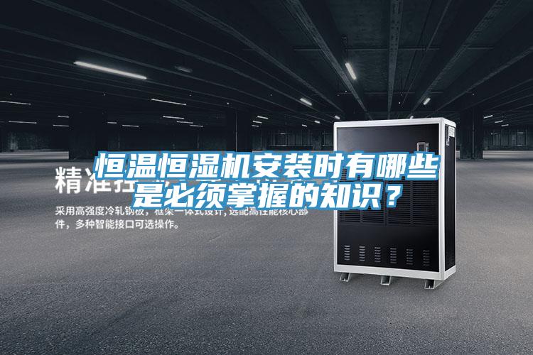 恒溫恒濕機(jī)安裝時(shí)有哪些是必須掌握的知識(shí)？