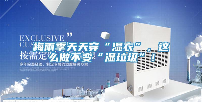 梅雨季天天穿“濕衣”，這么做不變“濕垃圾”！
