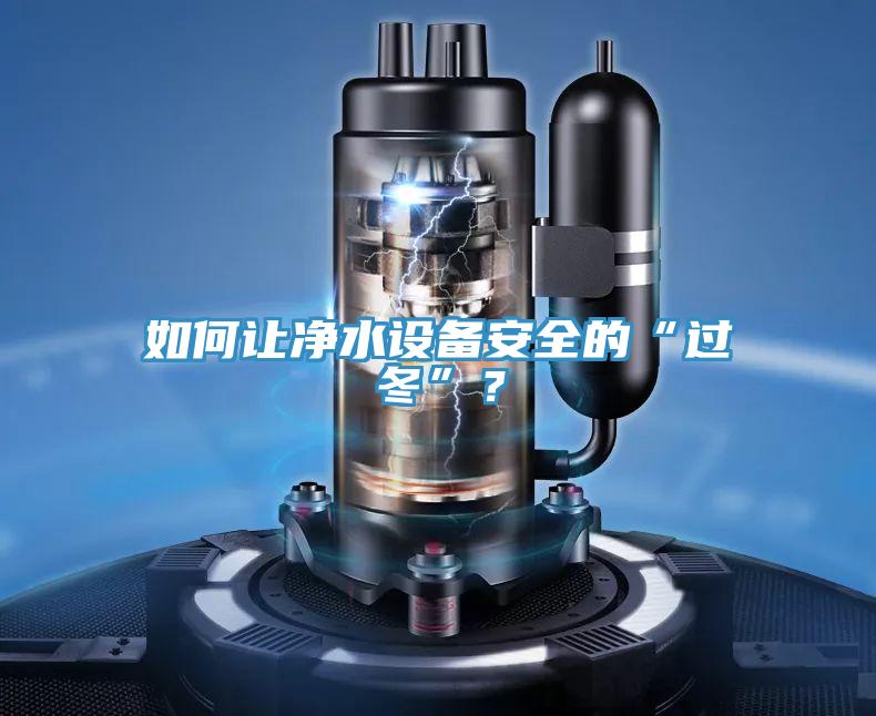 如何讓凈水設(shè)備安全的“過冬”？
