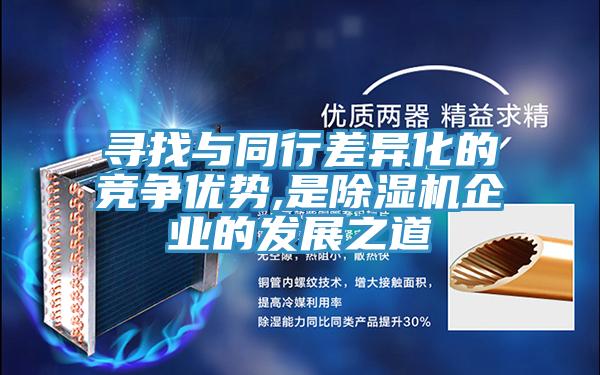 尋找與同行差異化的競(jìng)爭(zhēng)優(yōu)勢(shì),是除濕機(jī)企業(yè)的發(fā)展之道