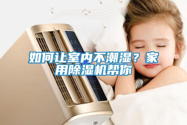 如何讓室內(nèi)不潮濕？家用除濕機幫你