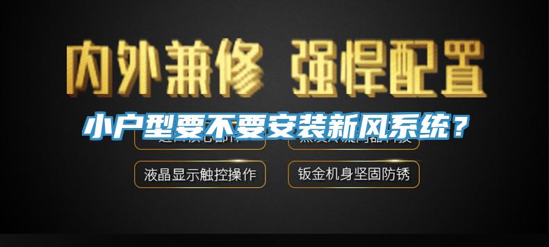 小戶型要不要安裝新風系統(tǒng)？