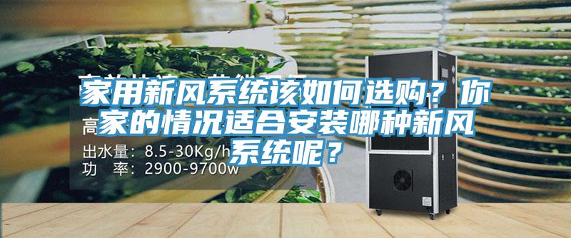 家用新風(fēng)系統(tǒng)該如何選購(gòu)？你家的情況適合安裝哪種新風(fēng)系統(tǒng)呢？