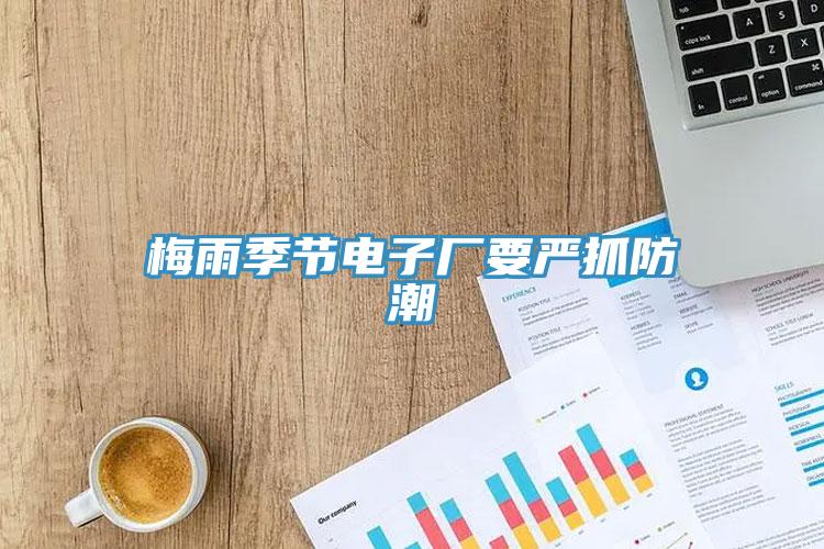 梅雨季節(jié)電子廠要嚴抓防潮
