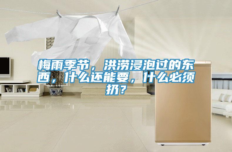 梅雨季節(jié)，洪澇浸泡過的東西，什么還能要，什么必須扔？