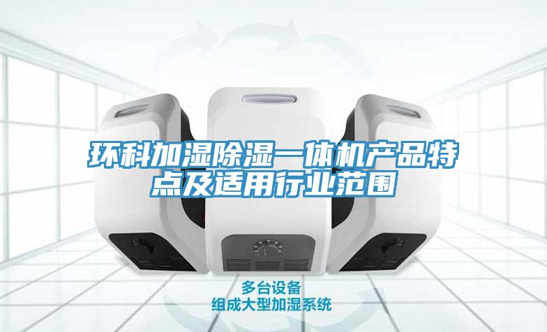 環(huán)科加濕除濕一體機產品特點及適用行業(yè)范圍