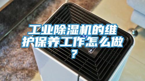 工業(yè)除濕機(jī)的維護(hù)保養(yǎng)工作怎么做？