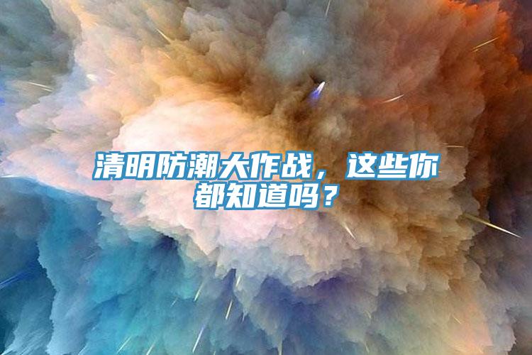 清明防潮大作戰(zhàn)，這些你都知道嗎？