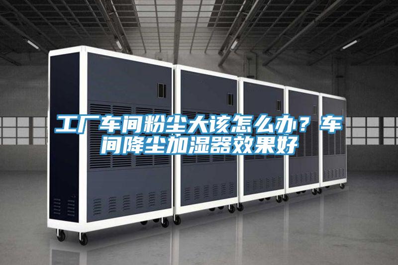 工廠車間粉塵大該怎么辦？車間降塵加濕器效果好