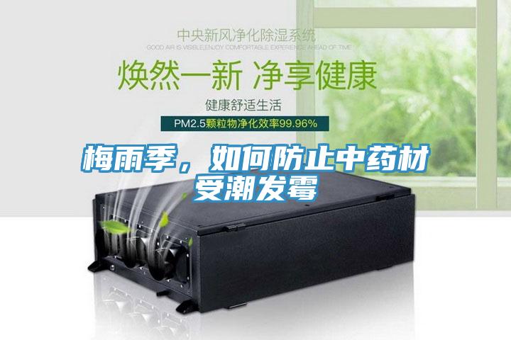 梅雨季，如何防止中藥材受潮發(fā)霉