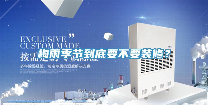 梅雨季節(jié)到底要不要裝修？