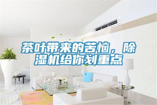 茶葉帶來的苦惱，除濕機(jī)給你劃重點(diǎn)