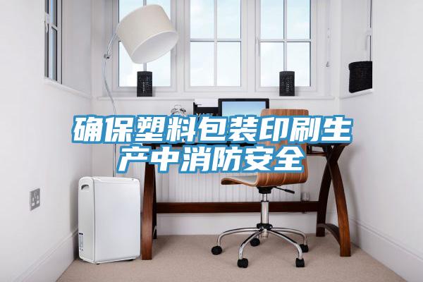 確保塑料包裝印刷生產中消防安全