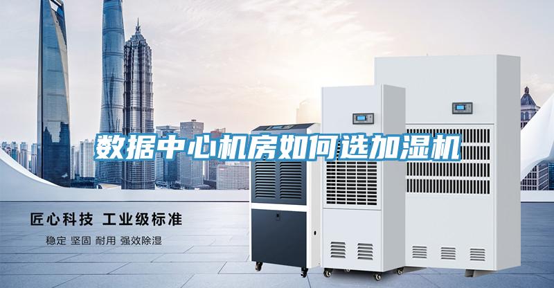 數(shù)據(jù)中心機(jī)房如何選加濕機(jī)