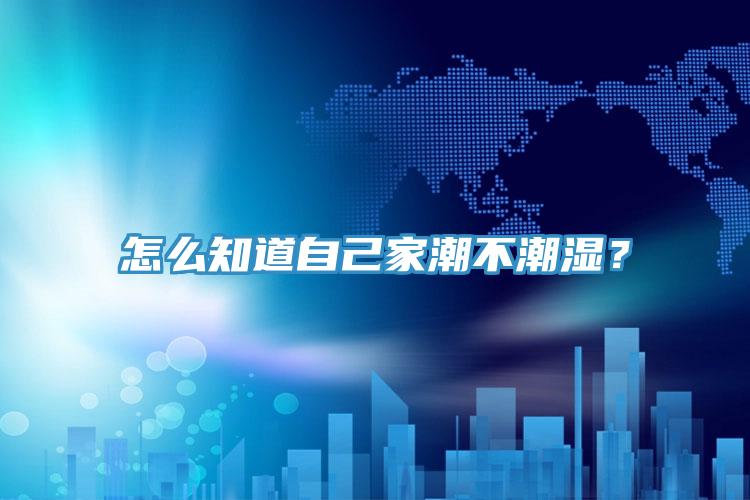 怎么知道自己家潮不潮濕？