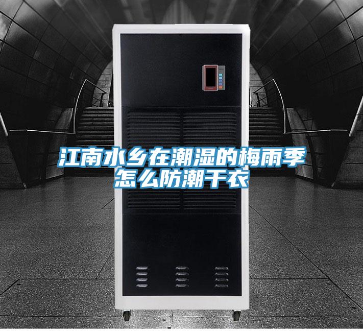 江南水鄉(xiāng)在潮濕的梅雨季怎么防潮干衣
