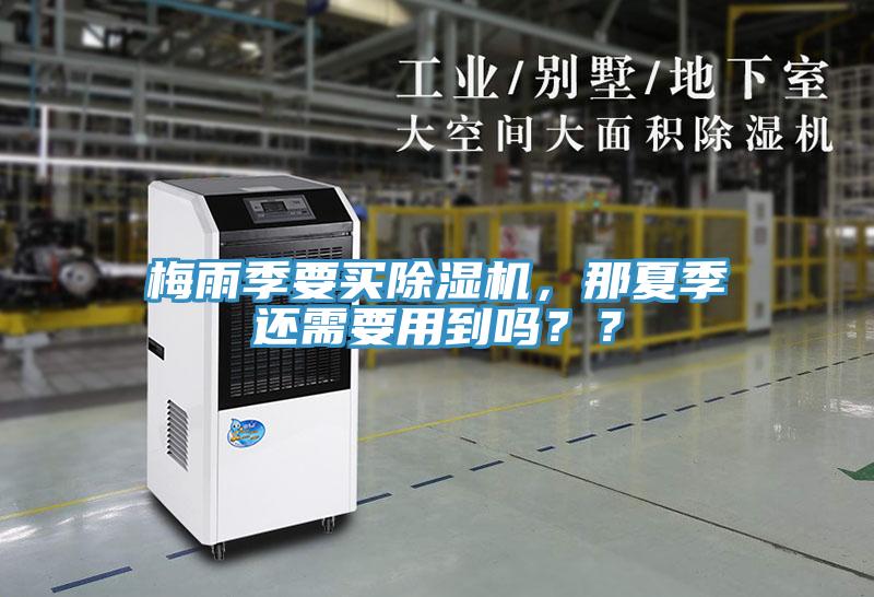 梅雨季要買除濕機(jī)，那夏季還需要用到嗎？？