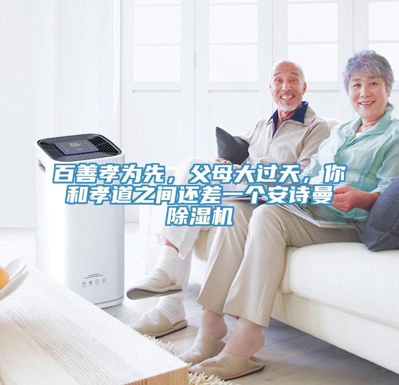 百善孝為先，父母大過(guò)天，你和孝道之間還差一個(gè)安詩(shī)曼除濕機(jī)