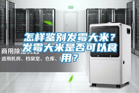 怎樣鑒別發(fā)霉大米？發(fā)霉大米是否可以食用？