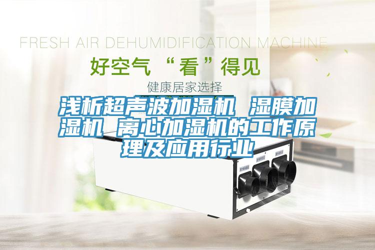 淺析超聲波加濕機(jī) 濕膜加濕機(jī) 離心加濕機(jī)的工作原理及應(yīng)用行業(yè)