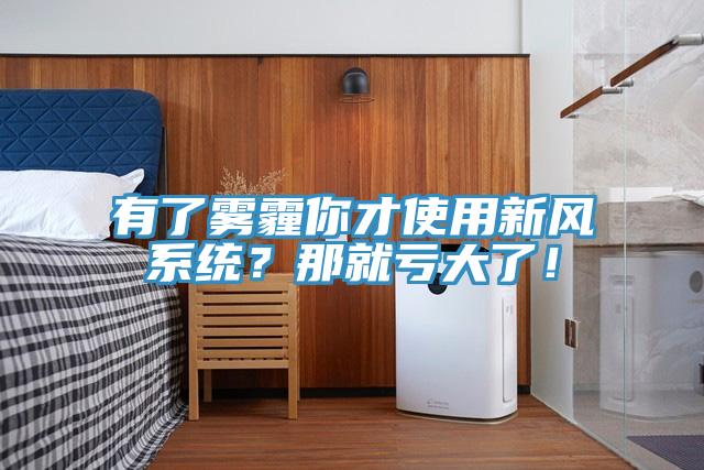 有了霧霾你才使用新風系統(tǒng)？那就虧大了！