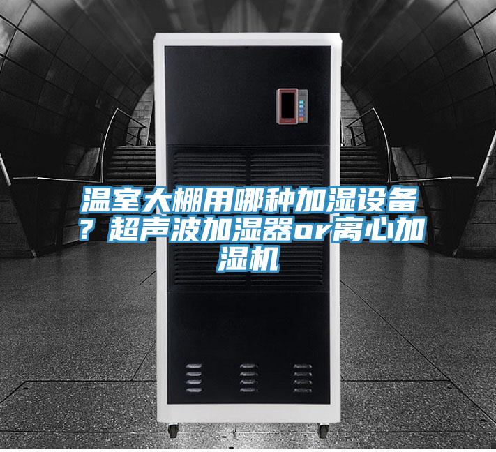 溫室大棚用哪種加濕設(shè)備？超聲波加濕器or離心加濕機(jī)