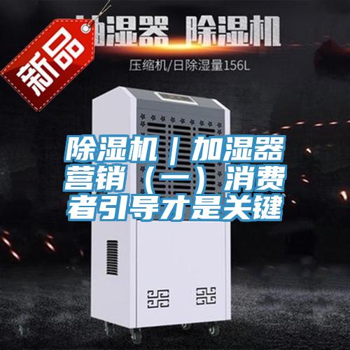 除濕機(jī)｜加濕器營銷（一）消費(fèi)者引導(dǎo)才是關(guān)鍵