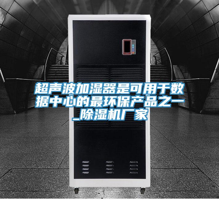 超聲波加濕器是可用于數(shù)據(jù)中心的最環(huán)保產(chǎn)品之一_除濕機(jī)廠家