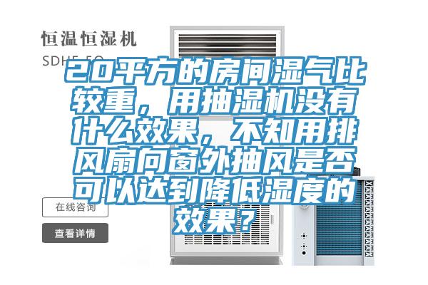 20平方的房間濕氣比較重，用抽濕機(jī)沒(méi)有什么效果，不知用排風(fēng)扇向窗外抽風(fēng)是否可以達(dá)到降低濕度的效果？