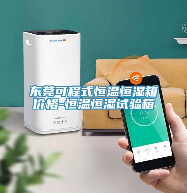 東莞可程式恒溫恒濕箱價(jià)格-恒溫恒濕試驗(yàn)箱