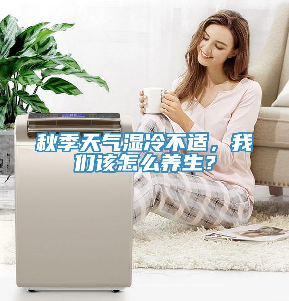 秋季天氣濕冷不適，我們?cè)撛趺答B(yǎng)生？