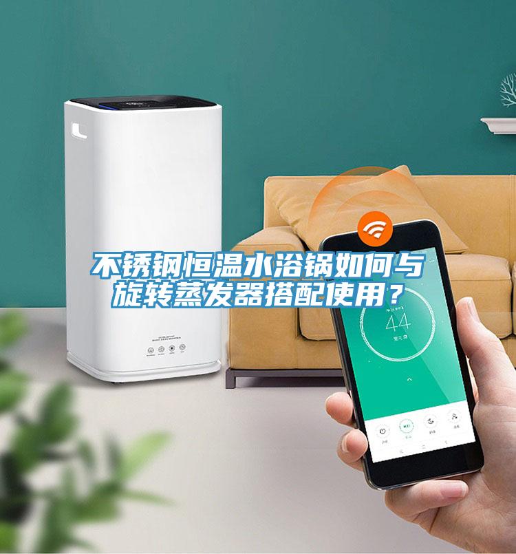 不銹鋼恒溫水浴鍋如何與旋轉(zhuǎn)蒸發(fā)器搭配使用？