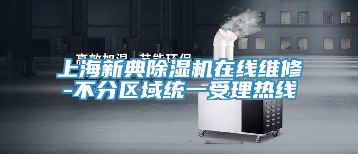 上海新典除濕機(jī)在線維修-不分區(qū)域統(tǒng)一受理熱線